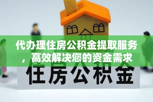 在线代办理住房公积金提取服务，高效解决您的资金需求