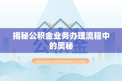 在线揭秘公积金业务办理流程中的奥秘