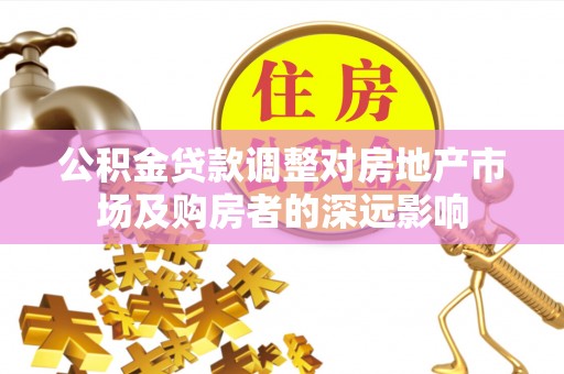 在线公积金贷款调整对房地产市场及购房者的深远影响