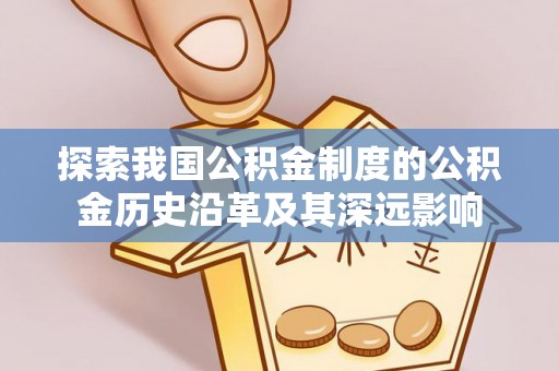 在线探索我国公积金制度的公积金历史沿革及其深远影响