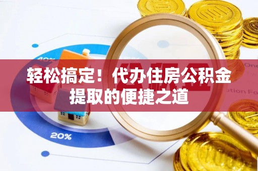 在线轻松搞定！代办住房公积金提取的便捷之道