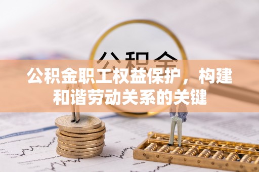 在线公积金职工权益保护，构建和谐劳动关系的关键