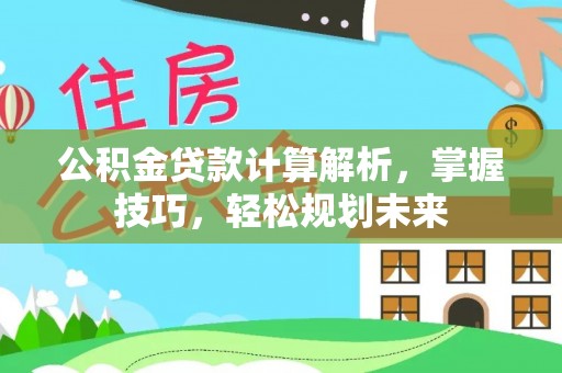 在线公积金贷款计算解析，掌握技巧，轻松规划未来